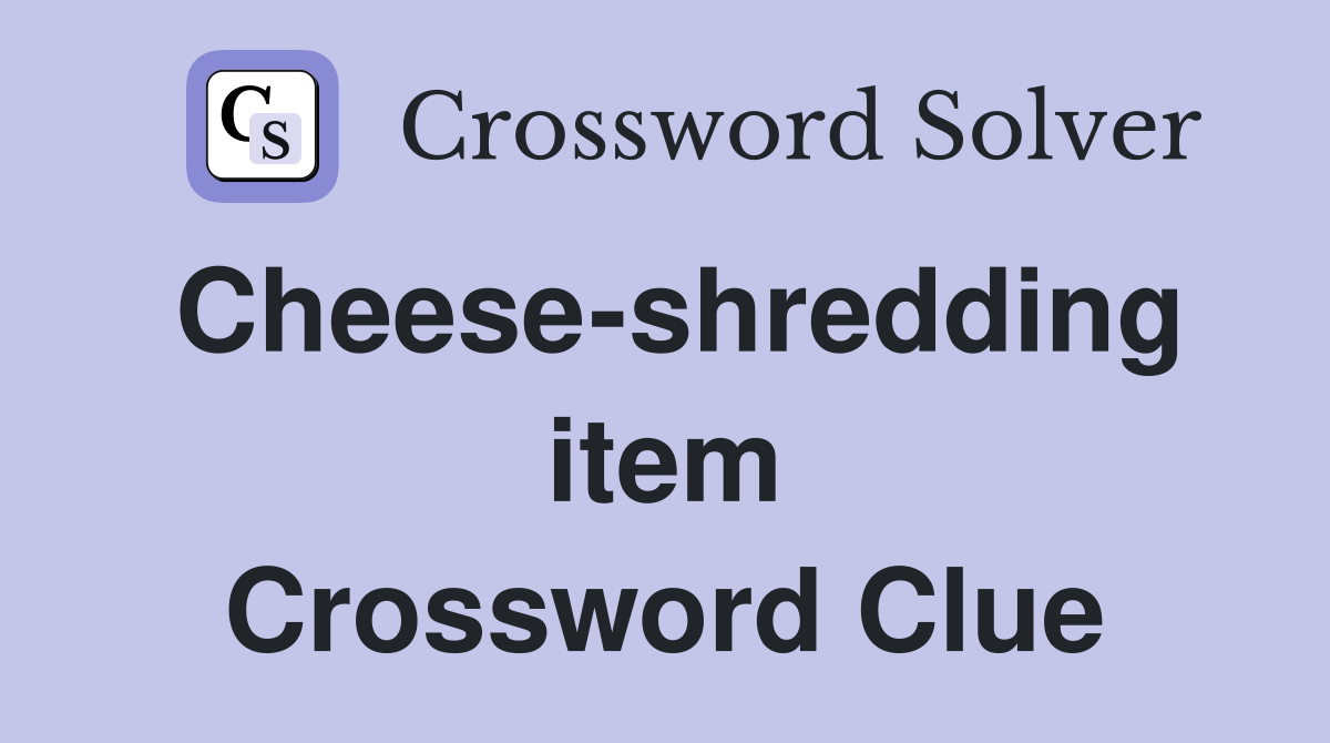Cheese-shredding item Crossword Clue