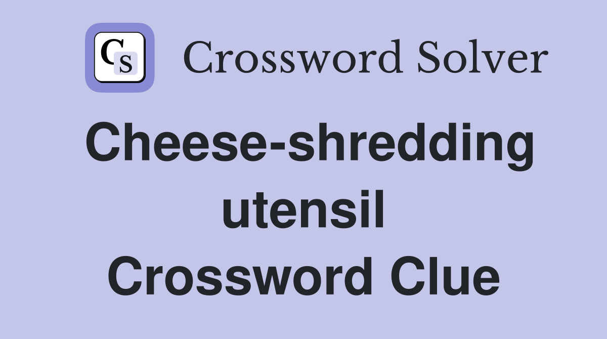 Cheese-shredding utensil Crossword Clue