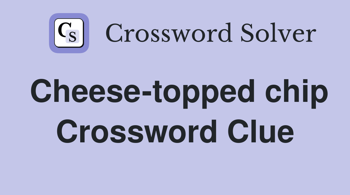Cheese-topped chip Crossword Clue