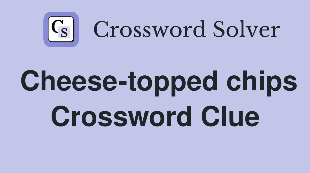 Cheese-topped chips Crossword Clue