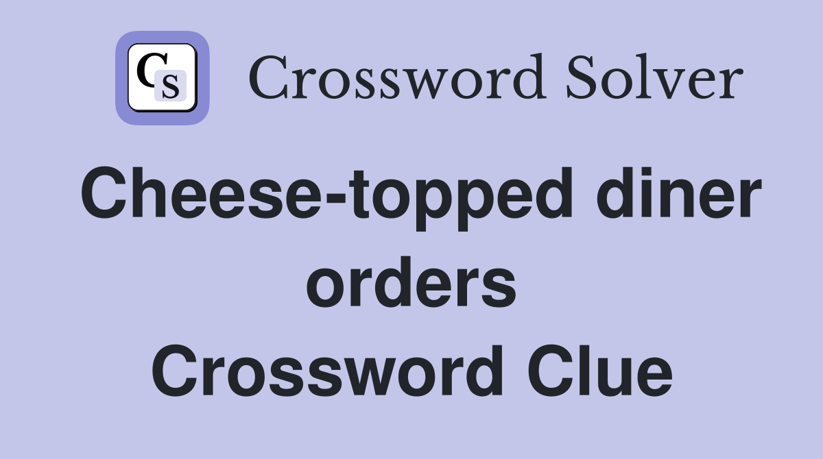 Cheese-topped diner orders Crossword Clue