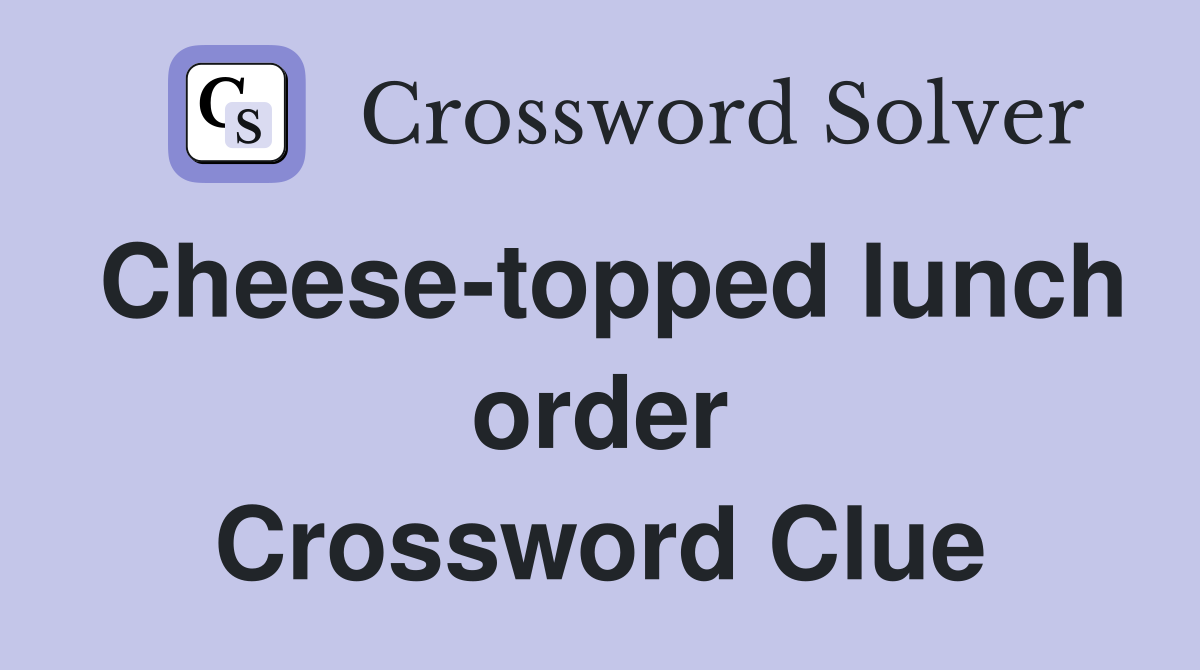Cheese-topped lunch order Crossword Clue