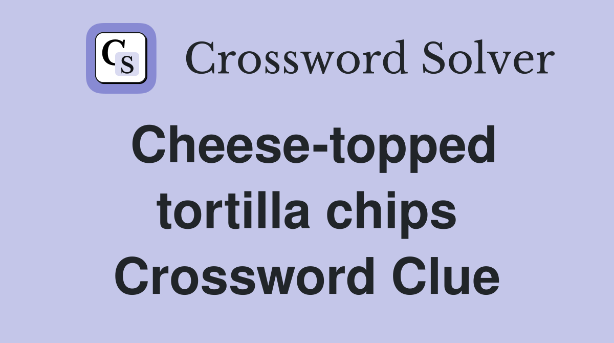 Cheese-topped tortilla chips Crossword Clue