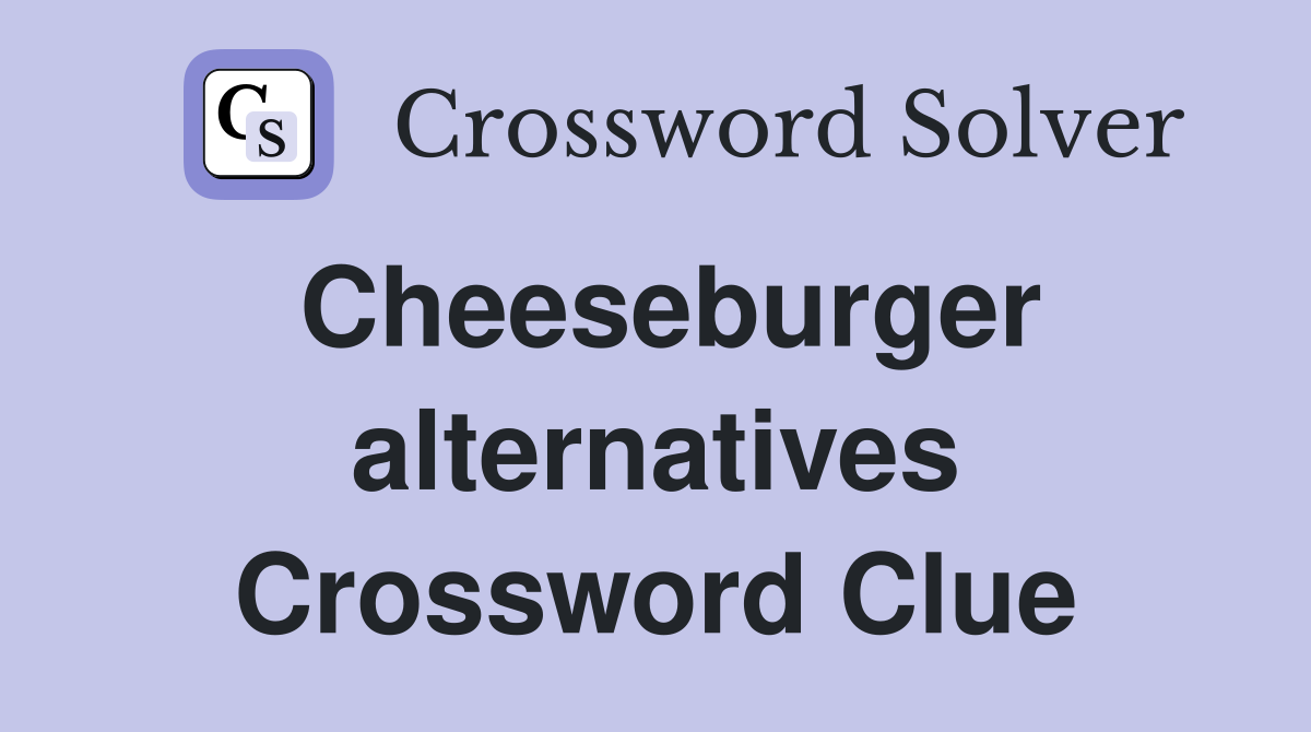 Cheeseburger alternatives Crossword Clue