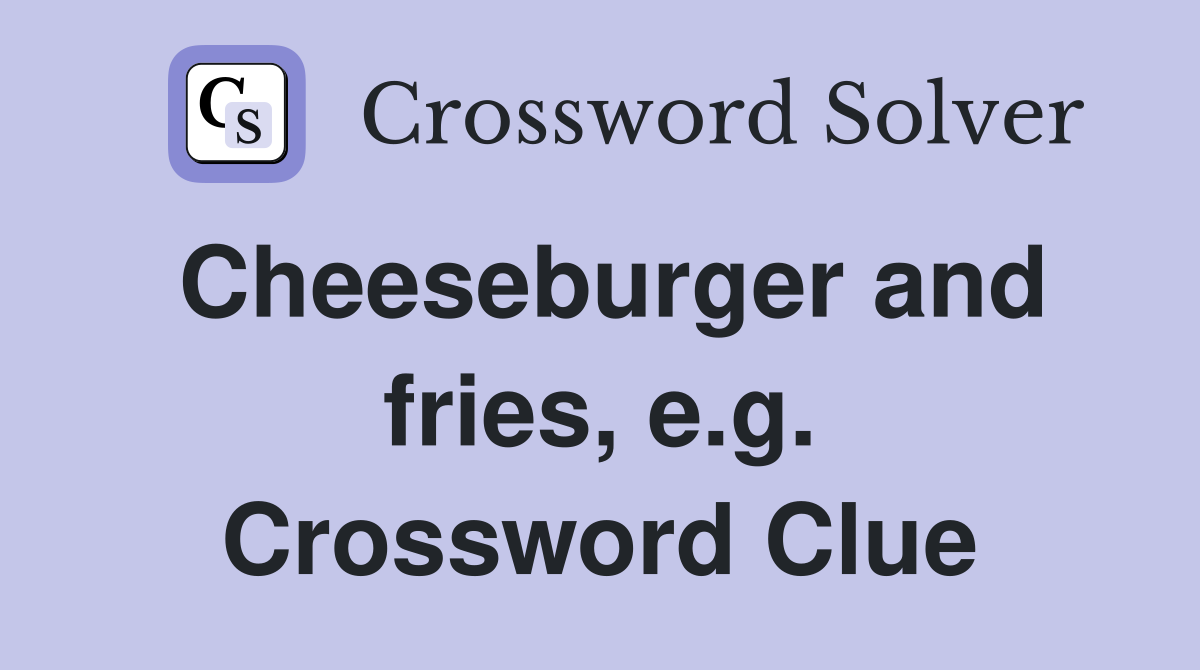 Cheeseburger and fries, e.g. Crossword Clue