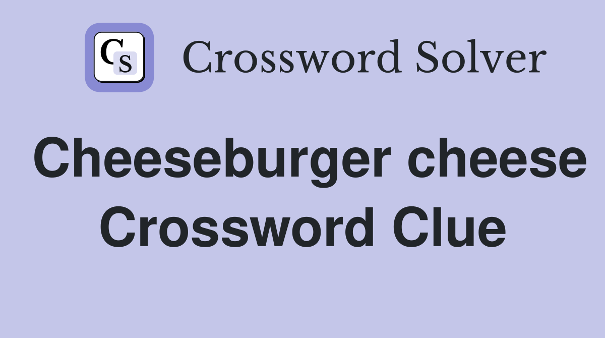 Cheeseburger cheese Crossword Clue