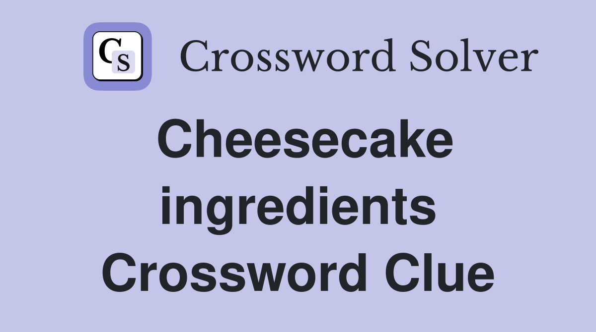 Cheesecake ingredients Crossword Clue