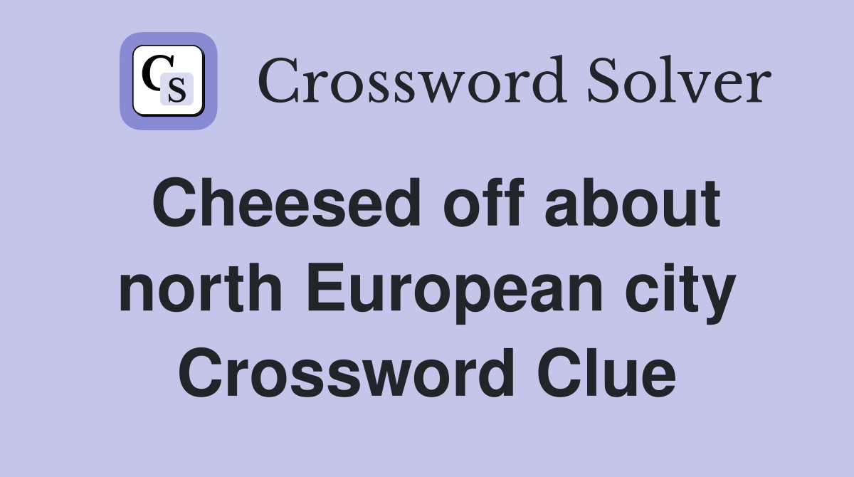 Cheesed off about north European city Crossword Clue