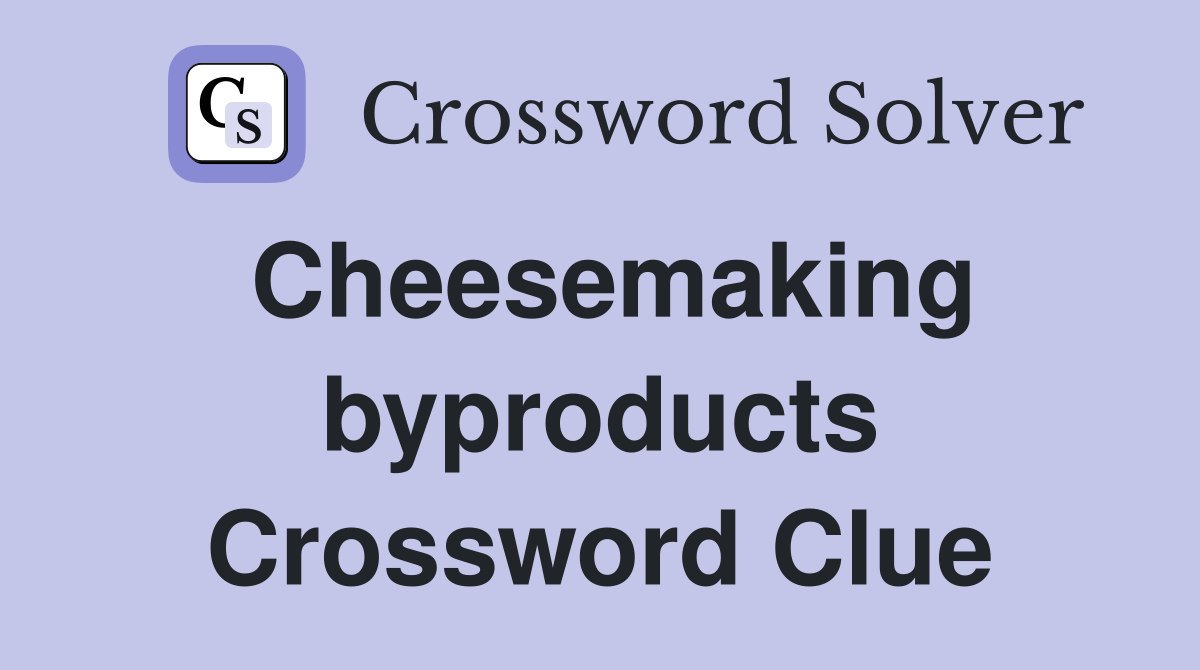 Cheesemaking byproducts Crossword Clue