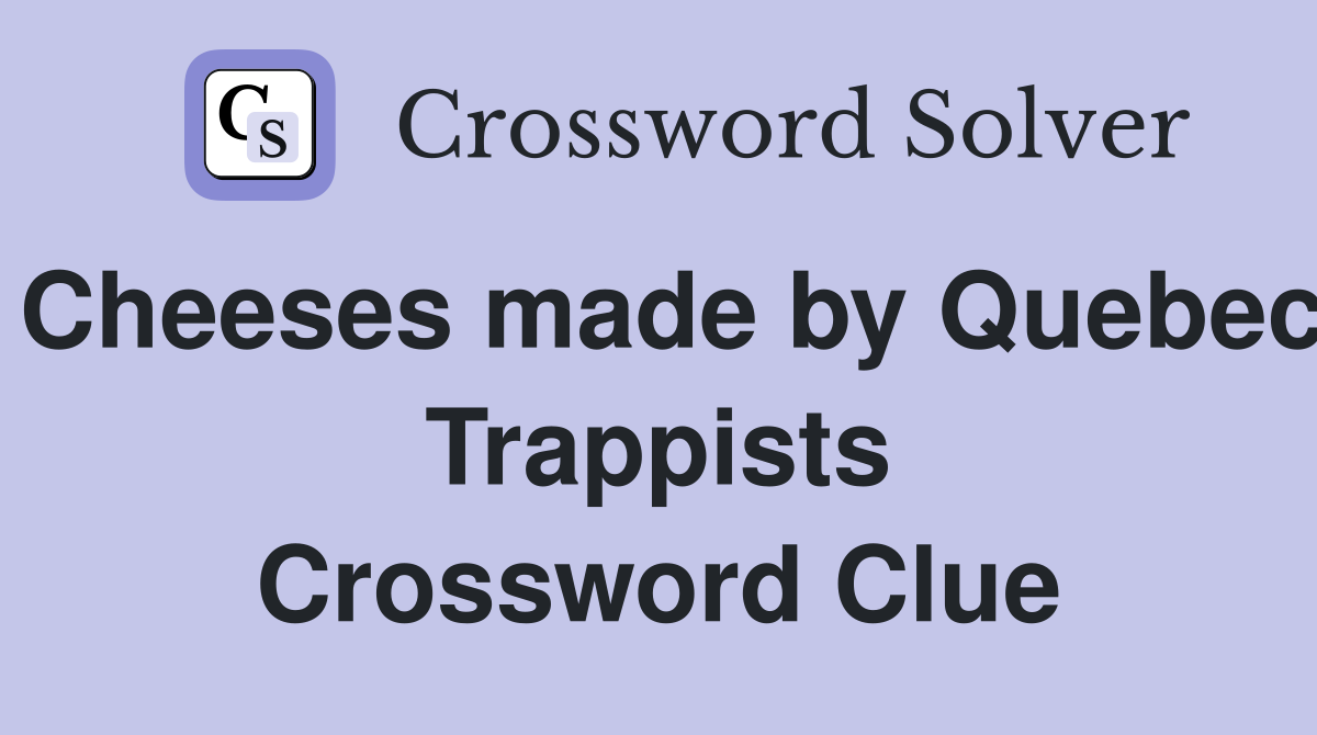 Cheeses made by Quebec Trappists Crossword Clue