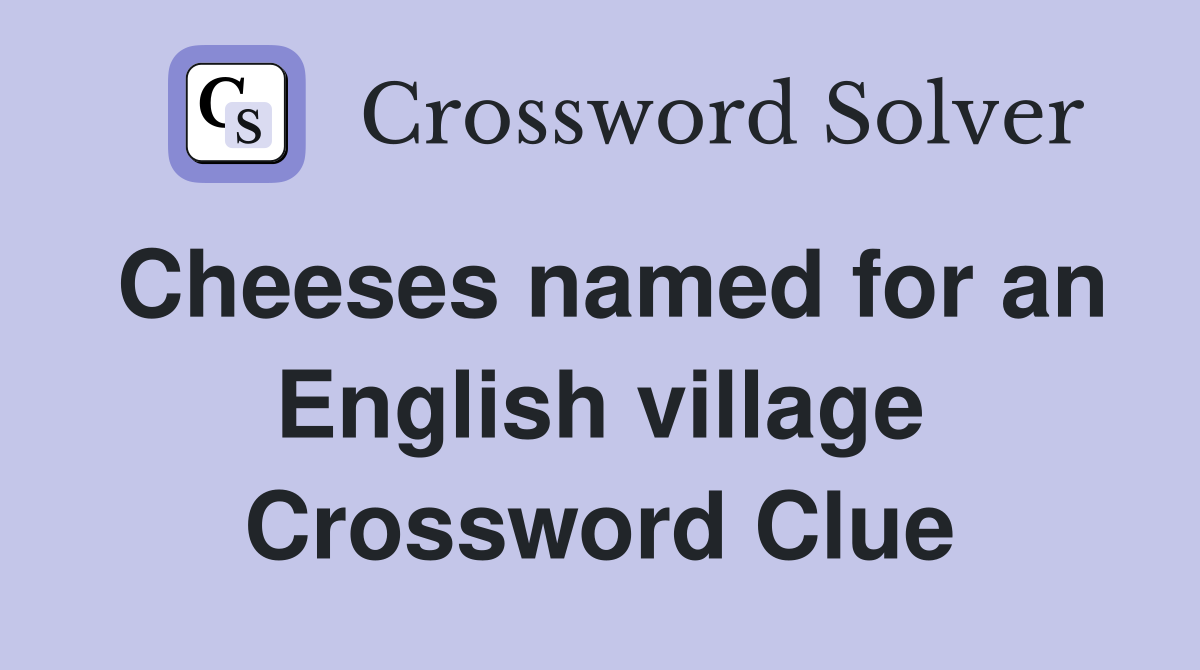 Cheeses named for an English village Crossword Clue