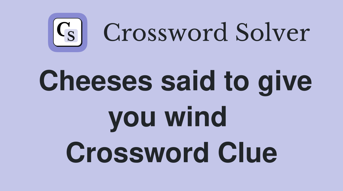 Cheeses said to give you wind  Crossword Clue