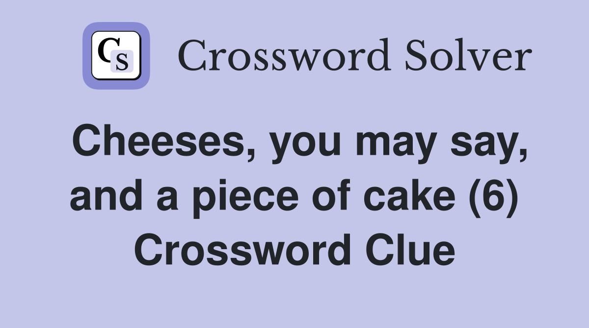 Cheeses, you may say, and a piece of cake (6) Crossword Clue