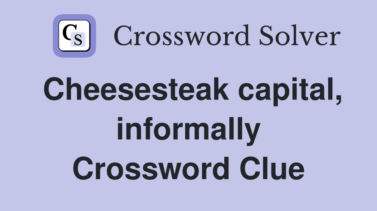 Cheesesteak capital, informally Crossword Clue