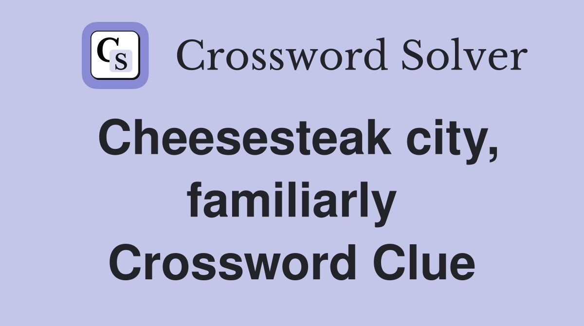 Cheesesteak city, familiarly Crossword Clue