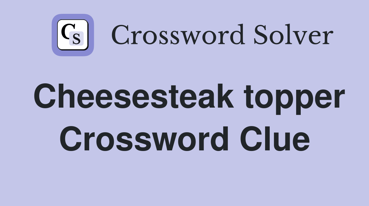 Cheesesteak topper Crossword Clue