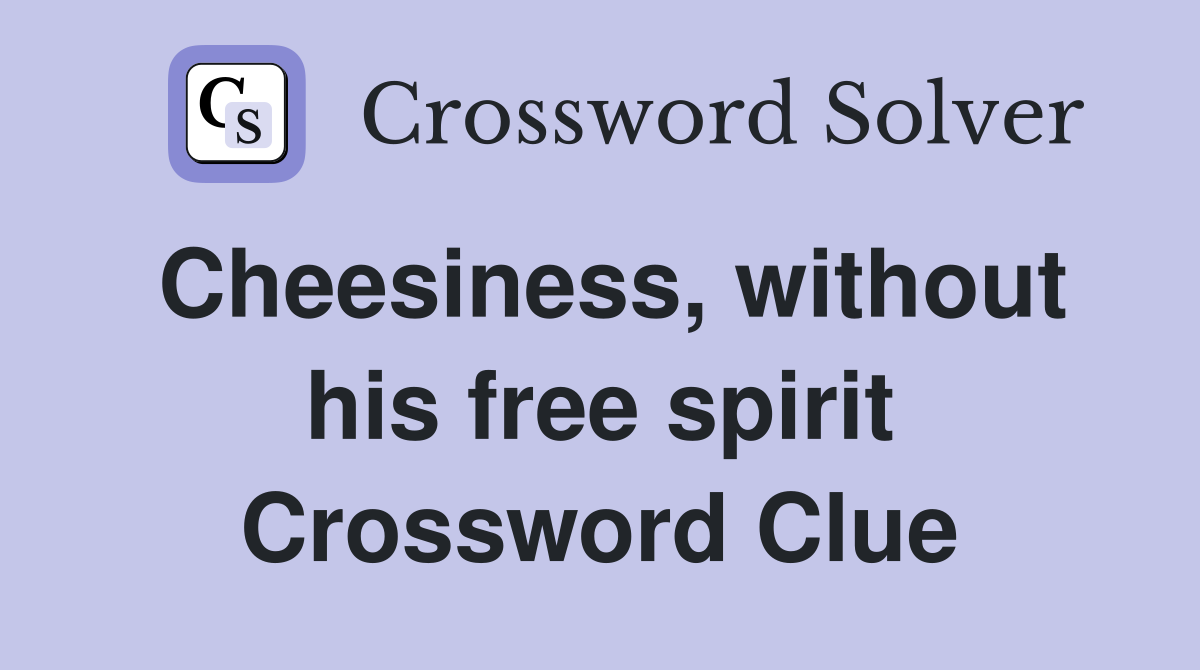 Cheesiness, without his free spirit Crossword Clue