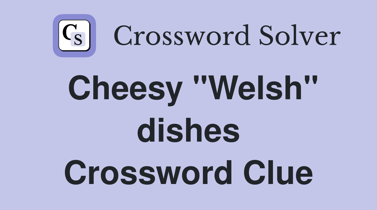 Cheesy "Welsh" dishes Crossword Clue