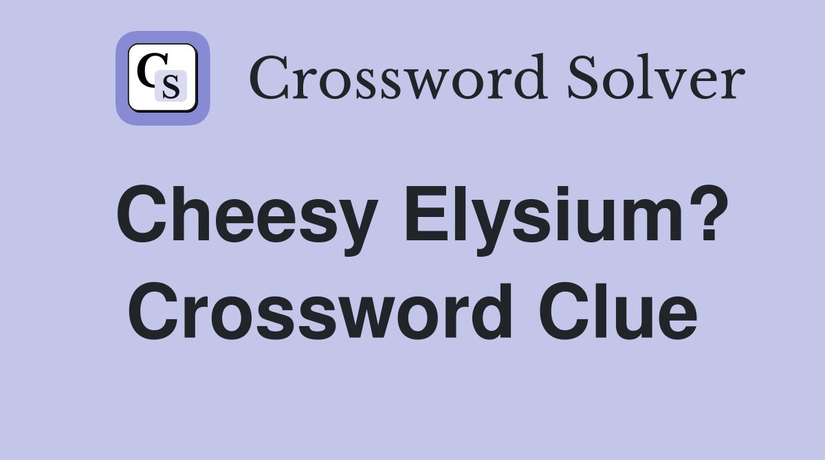 Cheesy Elysium? Crossword Clue