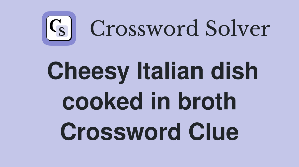 Cheesy Italian dish cooked in broth Crossword Clue