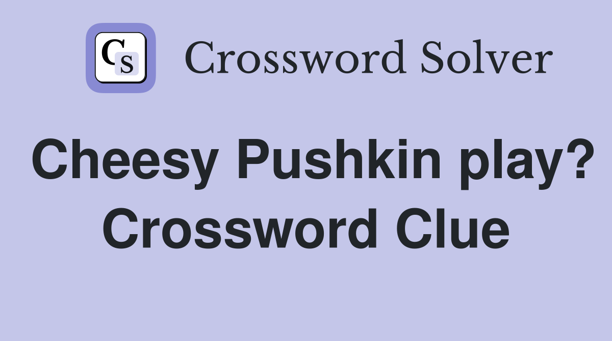 Cheesy Pushkin play? Crossword Clue