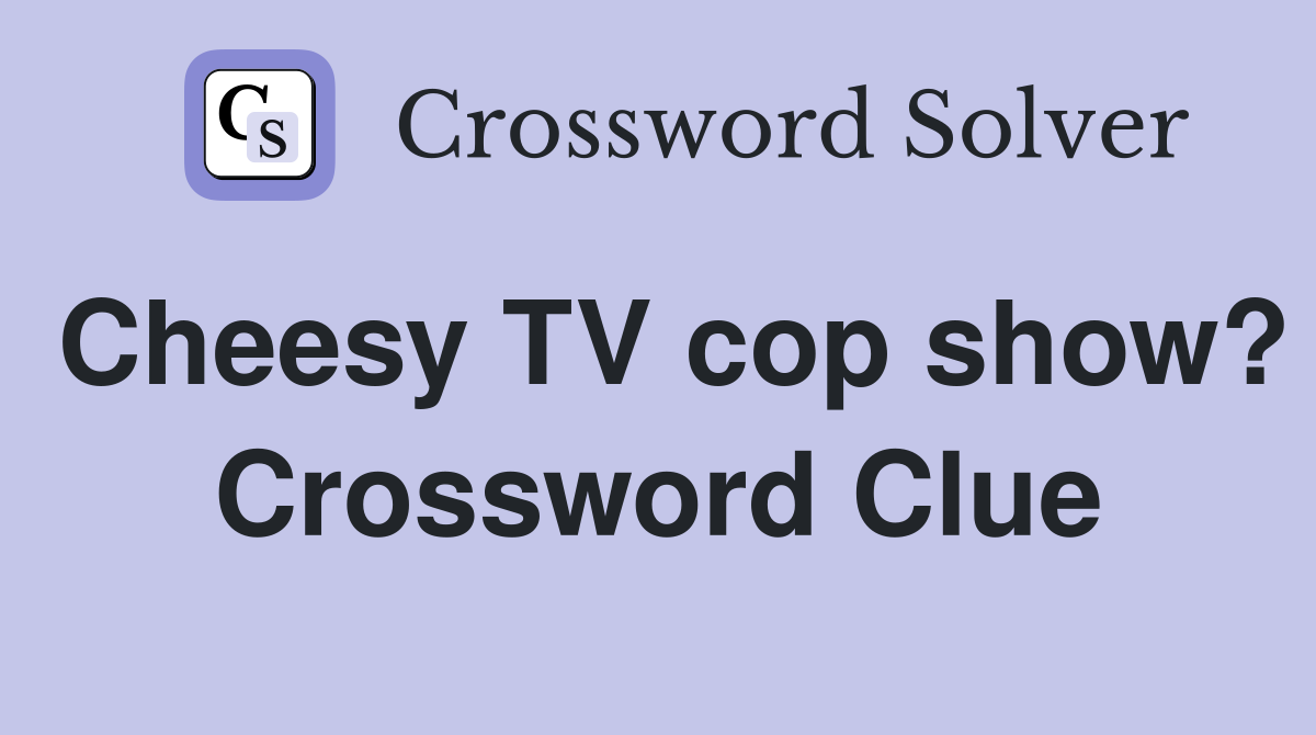 Cheesy TV cop show? Crossword Clue
