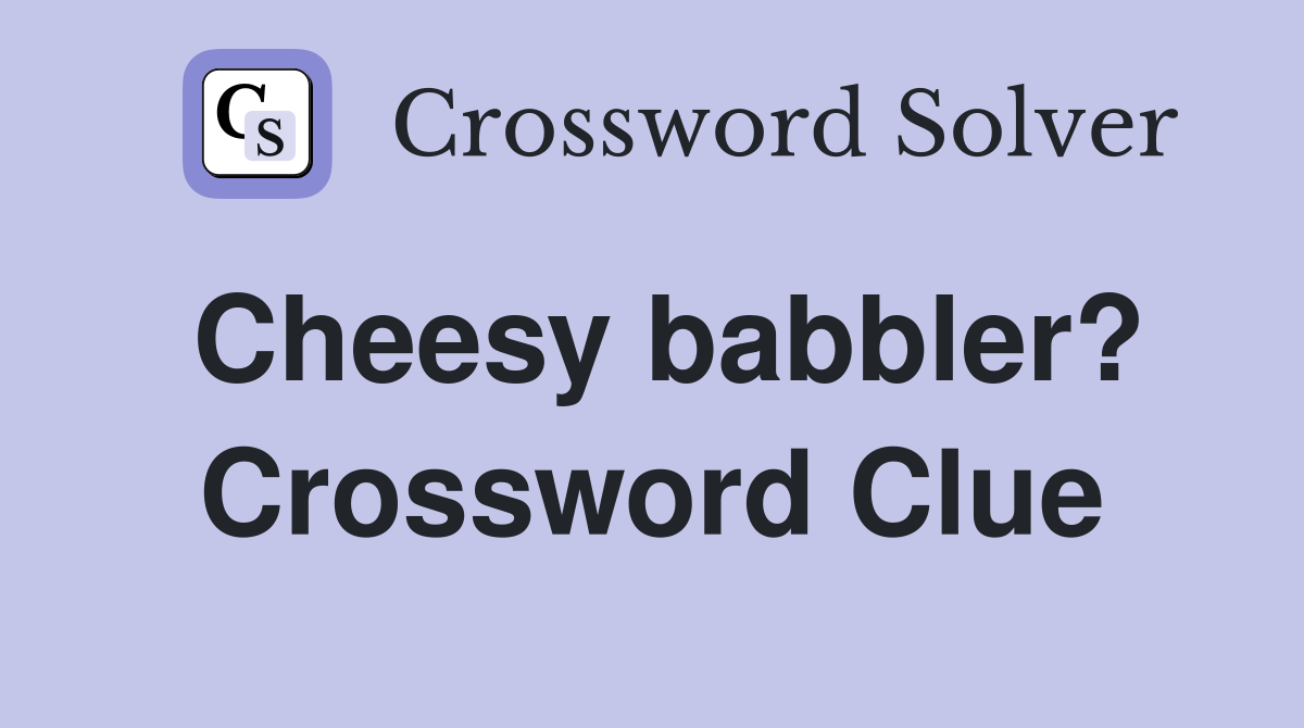 Cheesy babbler? Crossword Clue