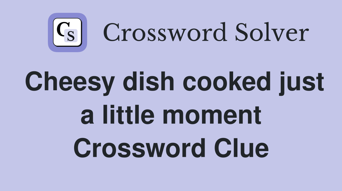 Cheesy dish cooked just a little moment Crossword Clue