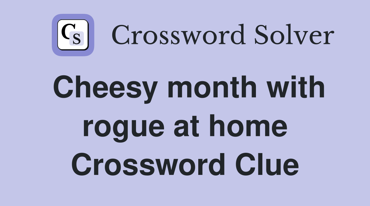 Cheesy month with rogue at home Crossword Clue