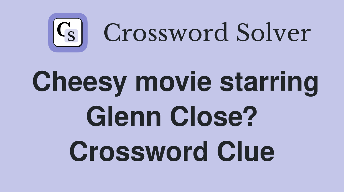 Cheesy movie starring Glenn Close? Crossword Clue