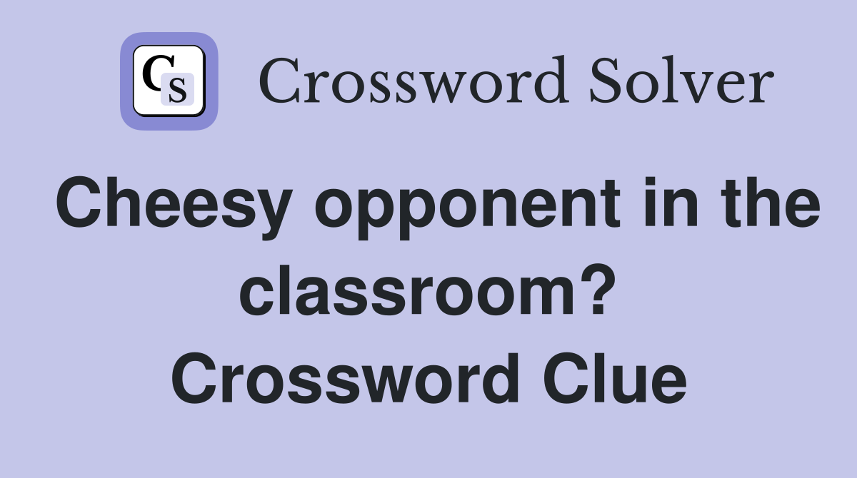 Cheesy opponent in the classroom? Crossword Clue