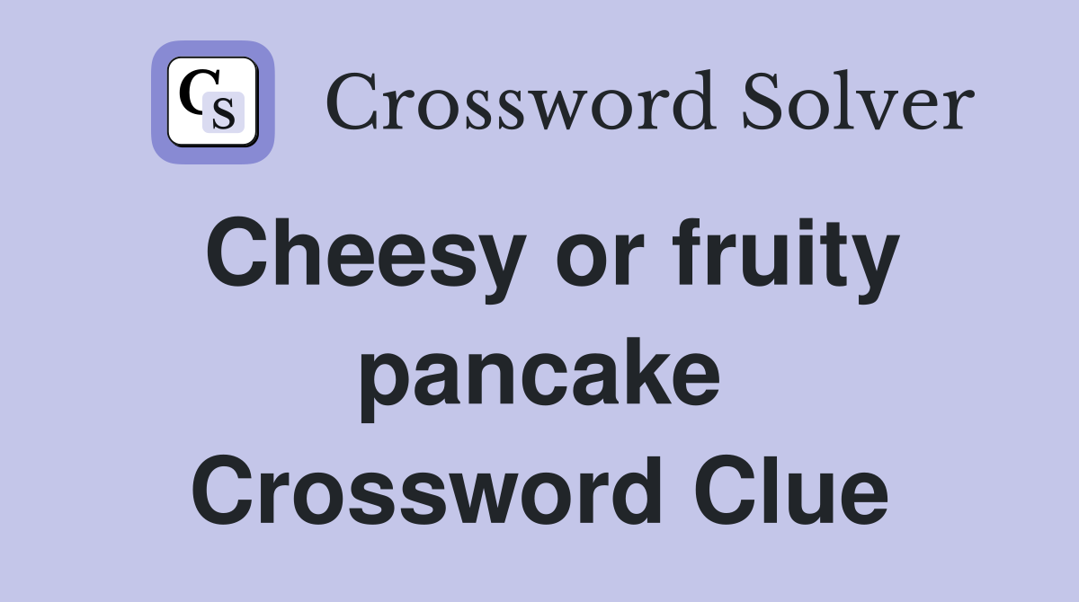Cheesy or fruity pancake Crossword Clue