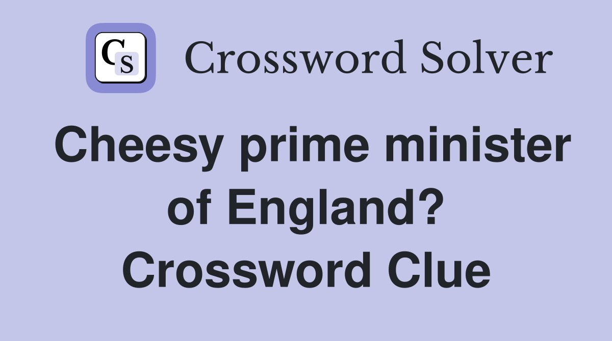 Cheesy prime minister of England? Crossword Clue