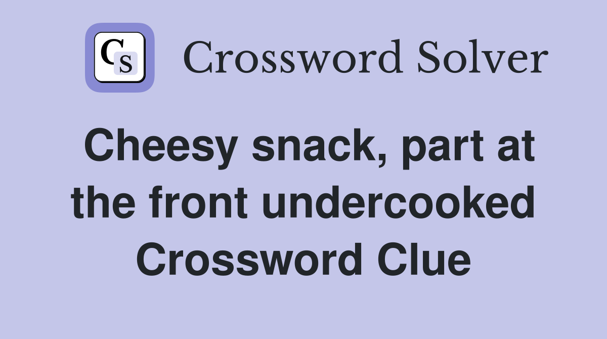 Cheesy snack, part at the front undercooked Crossword Clue