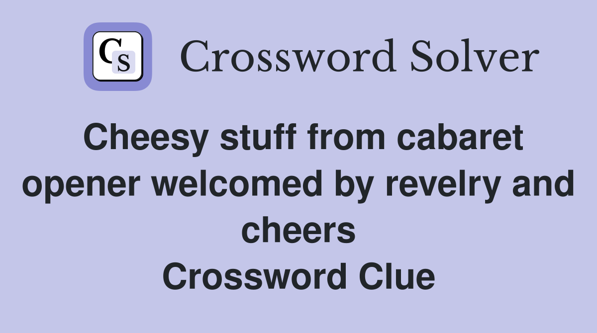 Cheesy stuff from cabaret opener welcomed by revelry and cheers Crossword Clue