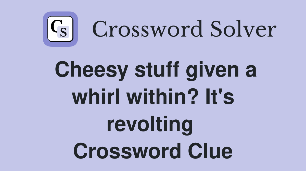 Cheesy stuff given a whirl within? It's revolting  Crossword Clue