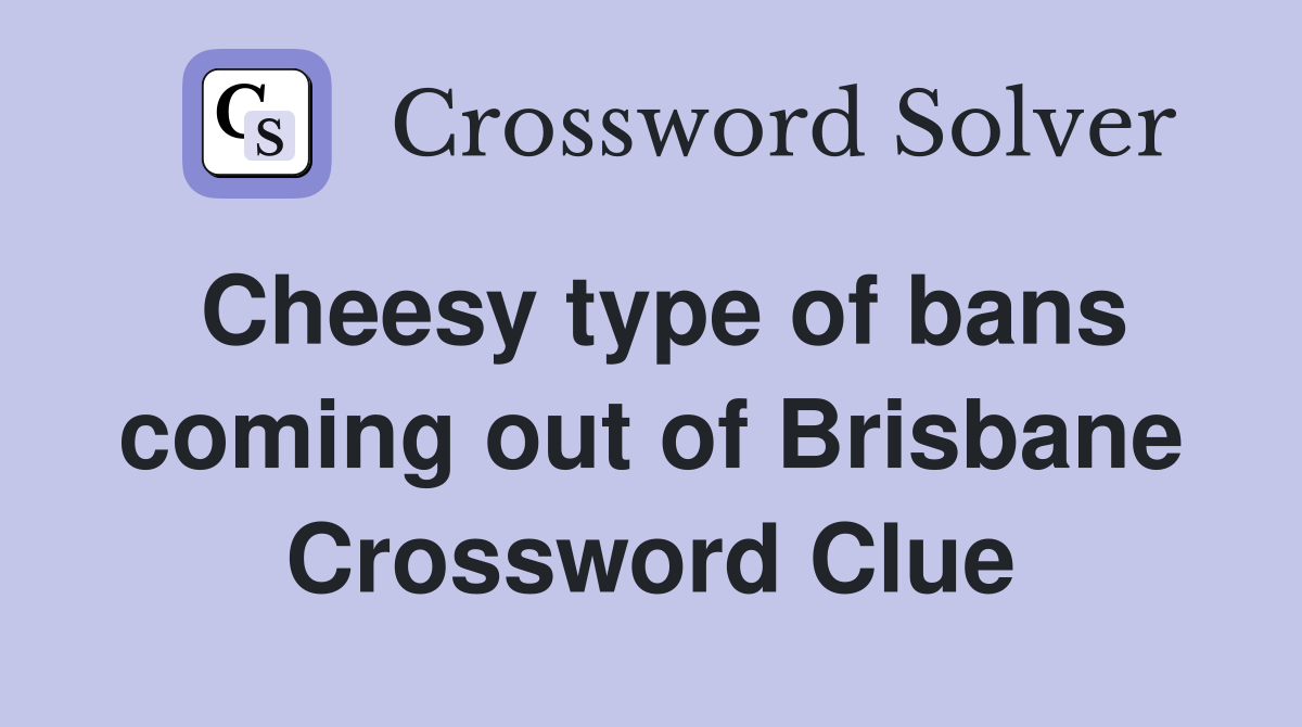 Cheesy type of bans coming out of Brisbane Crossword Clue