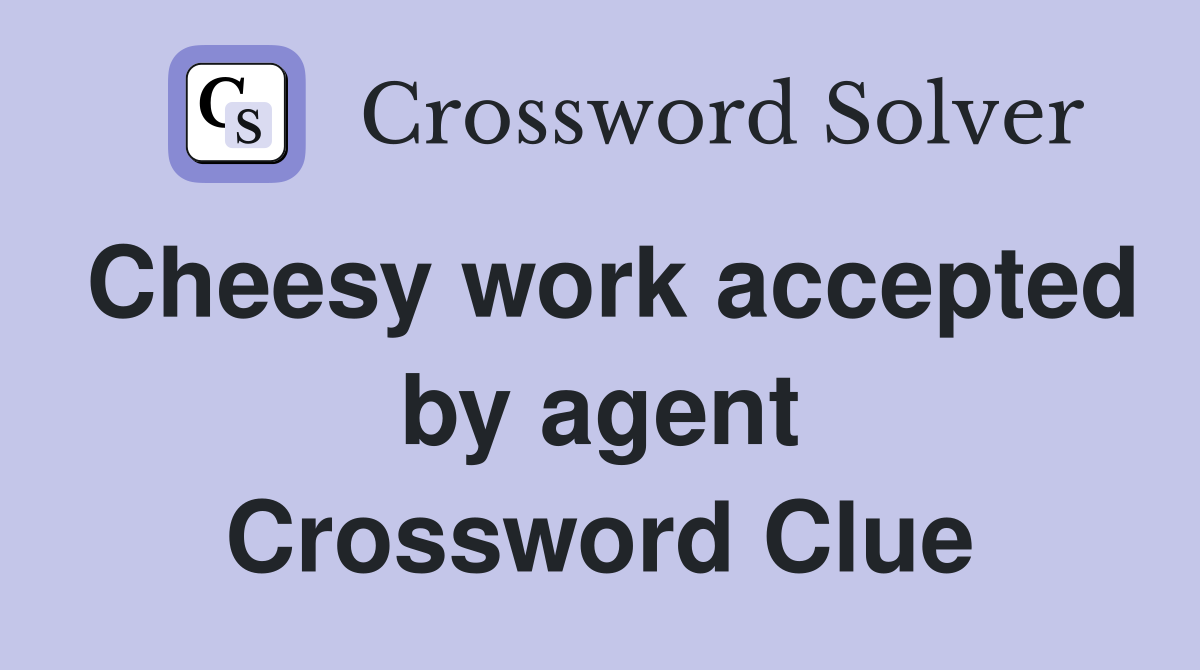 Cheesy work accepted by agent Crossword Clue