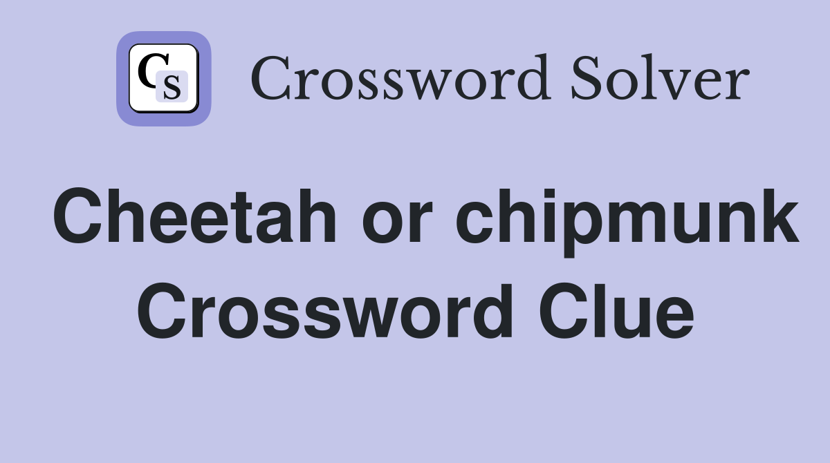 Cheetah or chipmunk Crossword Clue