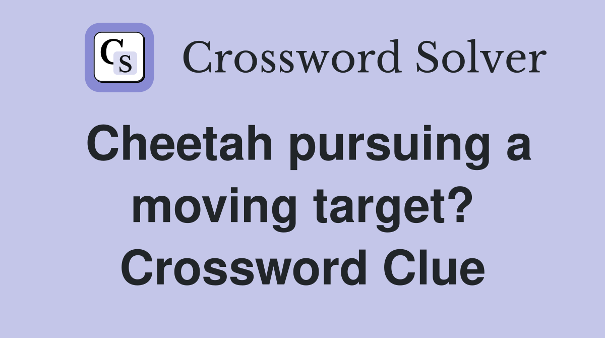 Cheetah pursuing a moving target? Crossword Clue