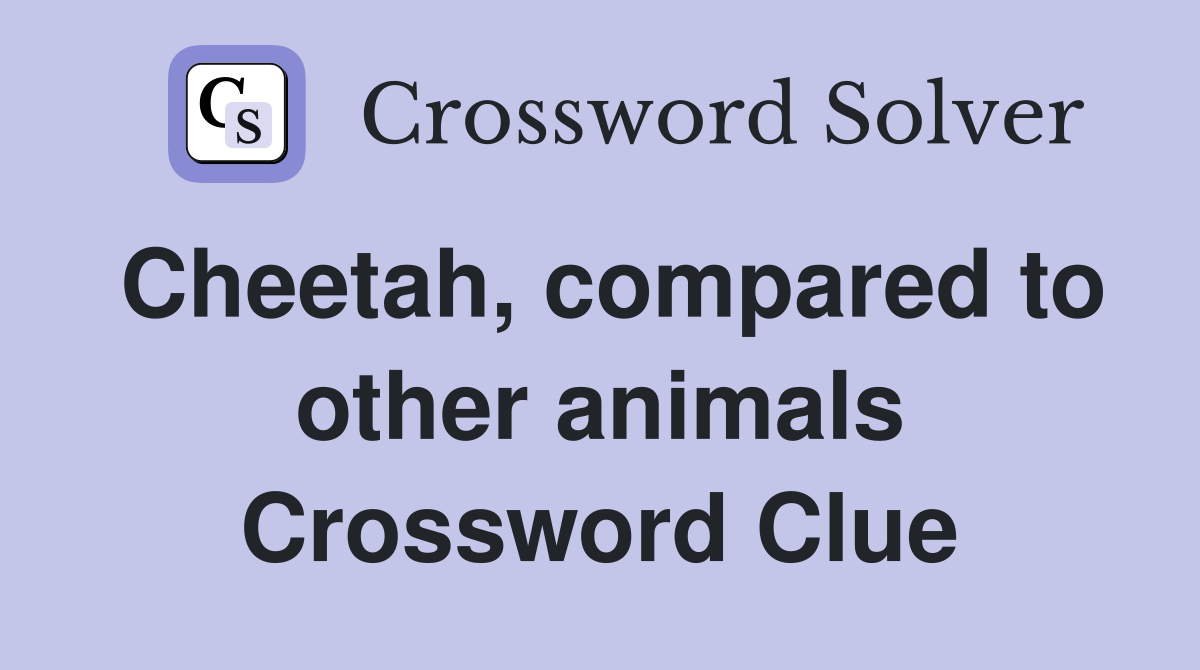 Cheetah, compared to other animals Crossword Clue
