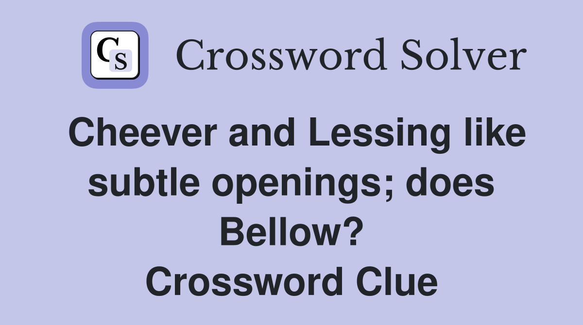 Cheever and Lessing like subtle openings; does Bellow? Crossword Clue