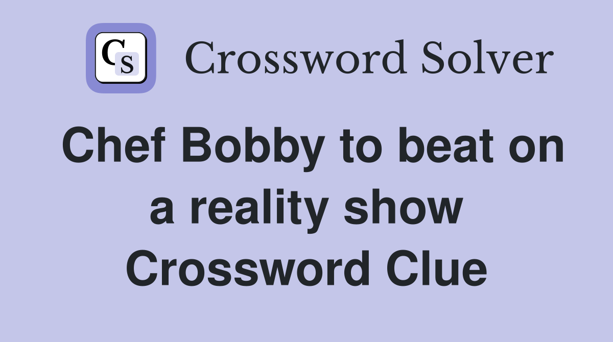 Chef Bobby to beat on a reality show Crossword Clue