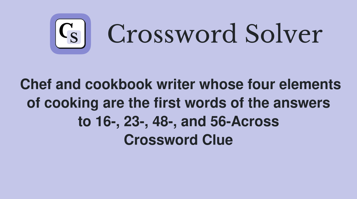 Chef and cookbook writer whose four elements of cooking are the first words of the answers to 16-, 23-, 48-, and 56-Across Crossword Clue