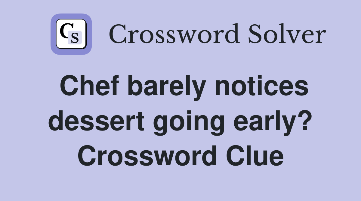 Chef barely notices dessert going early? Crossword Clue