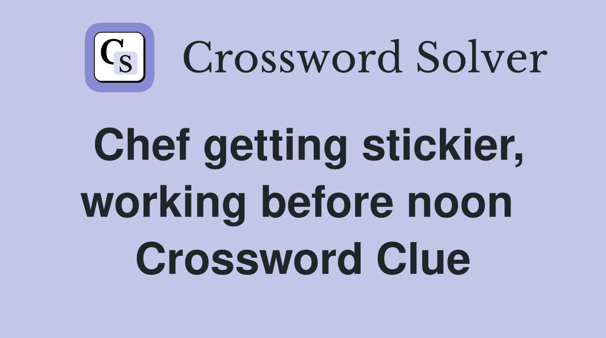 Chef getting stickier, working before noon  Crossword Clue