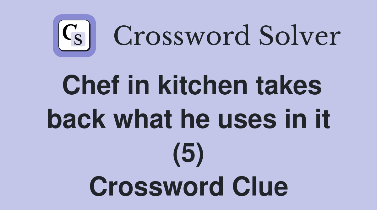 Chef in kitchen takes back what he uses in it (5) Crossword Clue