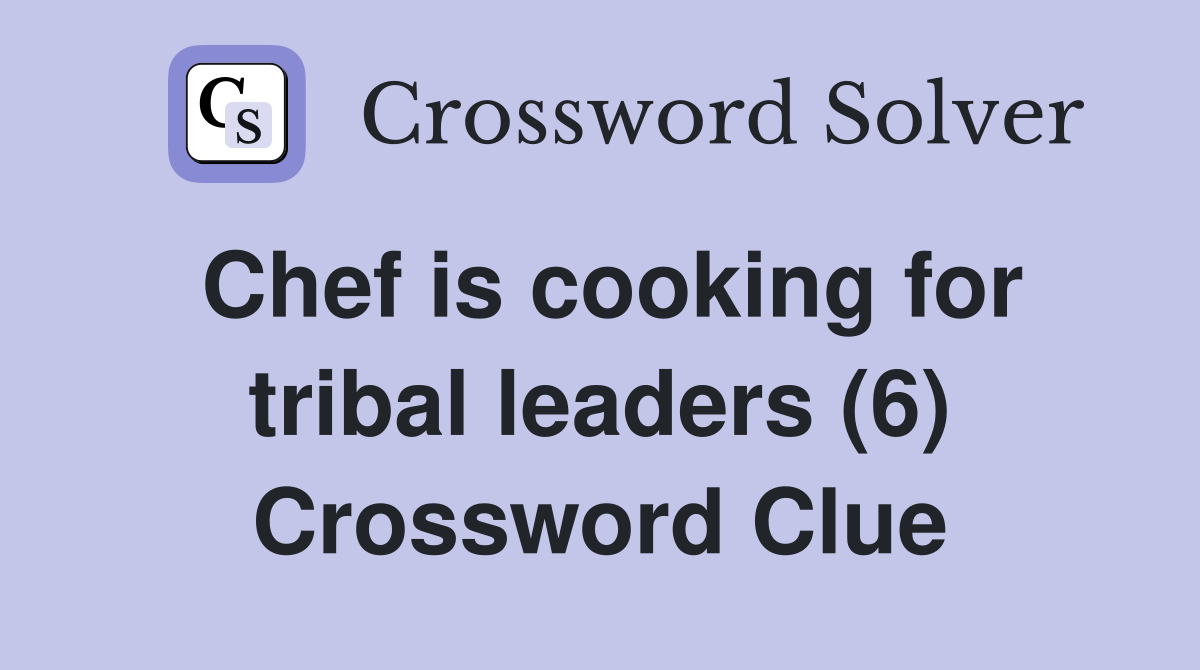 Chef is cooking for tribal leaders (6) Crossword Clue