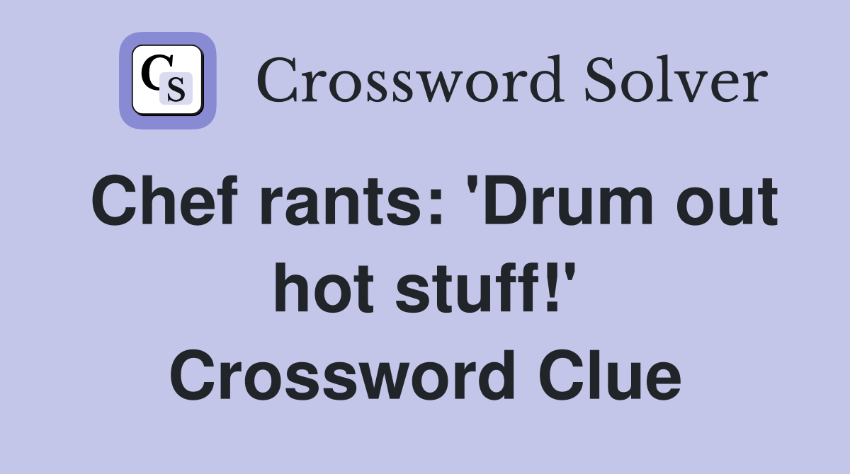 Chef rants: 'Drum out hot stuff!' Crossword Clue