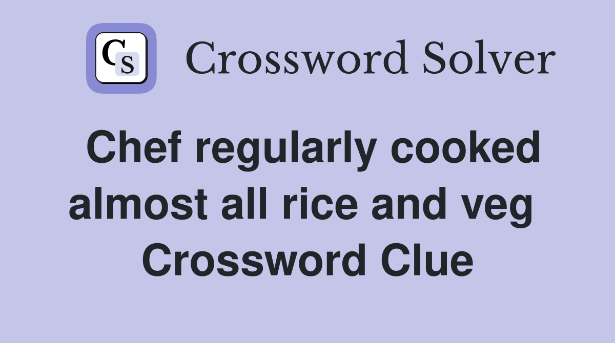 Chef regularly cooked almost all rice and veg  Crossword Clue